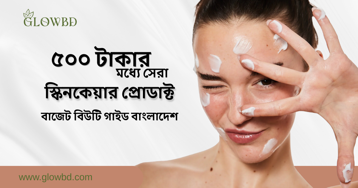 ৫০০ টাকার মধ্যে সেরা স্কিনকেয়ার প্রোডাক্ট