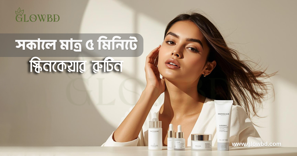 সকালে মাত্র ৫ মিনিটে স্কিনকেয়ার রুটিন